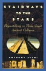 Stairways to the Stars Skywatching in Three Great Ancient Cultures