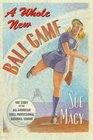 A Whole New Ball Game The Story of the AllAmerican Girls Professional Baseball League