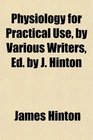 Physiology for Practical Use by Various Writers Ed by J Hinton