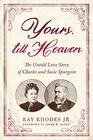 Yours Till Heaven The Untold Love Story of Charles and Susie Spurgeon