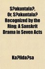 Sakuntala Or Sakuntala Recognized by the Ring A Sanskrit Drama in Seven Acts