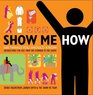 Show Me How 500 Things You Should Know Instructions for Life From the Everyday to the Exotic