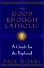The Good Enough Catholic  A Guide for the Perplexed