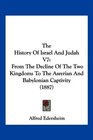 The History Of Israel And Judah V7 From The Decline Of The Two Kingdoms To The Assyrian And Babylonian Captivity