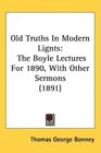 Old Truths In Modern Lignts The Boyle Lectures For 1890 With Other Sermons