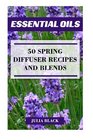 Essential Oils 50 Spring Diffuser Recipes and Blends