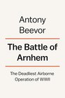 The Battle of Arnhem The Deadliest Airborne Operation of WWII