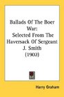 Ballads Of The Boer War Selected From The Haversack Of Sergeant J Smith