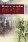 Through the Looking Glass China's Foreign Journalists from Opium Wars to Mao