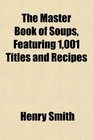 The Master Book of Soups Featuring 1001 Titles and Recipes