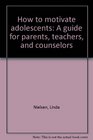 How to motivate adolescents A guide for parents teachers and counselors