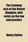 The tramway acts of the United Kingdom with notes on the law and practice