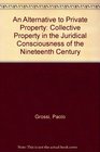An Alternative to Private Property Collective Property in the Juridical Consciousness of the Nineteenth Century