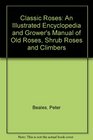 Classic Roses An Illustrated Encyclopedia and Grower's Manual of Old Roses Shrub Roses and Climbers