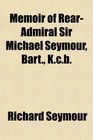 Memoir of RearAdmiral Sir Michael Seymour Bart Kcb