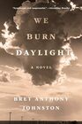 We Burn Daylight A Novel