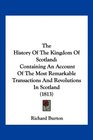 The History Of The Kingdom Of Scotland Containing An Account Of The Most Remarkable Transactions And Revolutions In Scotland