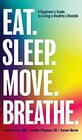 Eat. Sleep. Move. Breathe: The Beginner's Guide to Living A Healthy Lifestyle