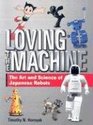 Loving the Machine The Art and Science of Japanese Robots