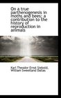 On a true parthenogenesis in moths and bees a contribution to the history of reproduction in animal