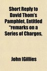 Short Reply to David Thom's Pamphlet Entitled remarks on a Series of Charges