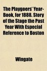The Playgoers' YearBook for 1888 Story of the Stage the Past Year With Especial Reference to Boston