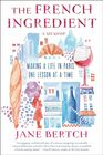 The French Ingredient Making a Life in Paris One Lesson at a Time A Memoir