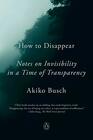 How to Disappear: Notes on Invisibility in a Time of Transparency