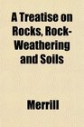 A Treatise on Rocks RockWeathering and Soils