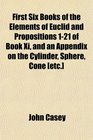 First Six Books of the Elements of Euclid and Propositions 121 of Book Xi and an Appendix on the Cylinder Sphere Cone