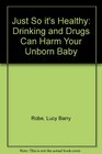 Just So It's Healthy Drinking and Drugs Can Harm Your Unborn Baby