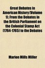 Great Debates in American History  From the Debates in the British Parliament on the Colonial Stamp Act  to the Debates