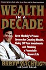 Wealth in A Decade Brett Machtig's Proven System for Creating Wealth Living Off Your Investments and Attaining a Financially Secure Life
