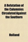 A Refutation of the Calumnies Circulated Against the Southern