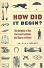 How Did It Begin The Origins of our Curious Customs and Superstitions