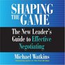 Shaping the Game The New Leader's Guide to Effective Negotiating