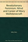 Revolutionary Feminism Mind and Career of Mary Wollstonecraft