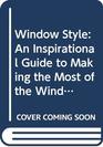 Window Style An Inspirational Guide to Making the Most of the Windows in Your Home