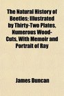 The Natural History of Beetles Illustrated by ThirtyTwo Plates Numerous WoodCuts With Memoir and Portrait of Ray
