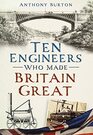 Ten Engineers Who Made Britain Great The Men Behind the Industrial Revolution