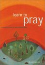 Learn to Pray A Practical Guide to Faith and Inspiration