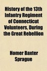 History of the 13th Infantry Regiment of Connecticut Volunteers During the Great Rebellion