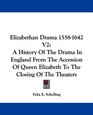 Elizabethan Drama 15581642 V2 A History Of The Drama In England From The Accession Of Queen Elizabeth To The Closing Of The Theaters