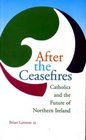 After the Ceasefires Catholics and the Future of Northern Ireland