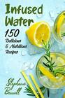 Infused Water 150 Delicious  Nutritious Recipes