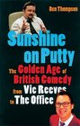 Sunshine on Putty The Golden Age of British Comedy from Vic Reeves to The Office