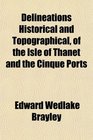 Delineations Historical and Topographical of the Isle of Thanet and the Cinque Ports