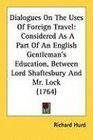 Dialogues On The Uses Of Foreign Travel Considered As A Part Of An English Gentleman's Education Between Lord Shaftesbury And Mr Lock
