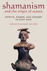 Shamanism and the Origins of States Spirit Power and Gender in East Asia