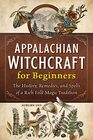 Appalachian Witchcraft for Beginners The History Remedies and Spells of a Rich Folk Magic Tradition
